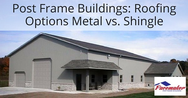 Post Frame Buildings: Metal vs. Shingle Roofing Options